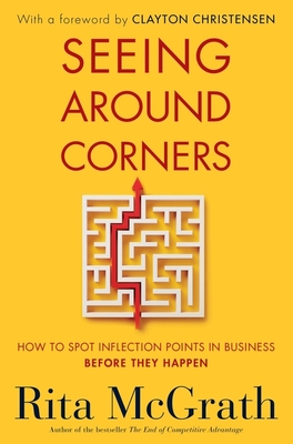 Seeing Around Corners: How to Spot Inflection Points in Business Before They Happen - McGrath, Rita