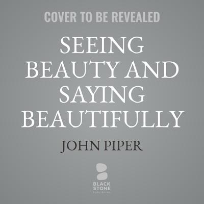 Seeing Beauty and Saying Beautifully: The Power of Poetic Effort in the Work of George Herbert, George Whitefield, and C. S. Lewis - Piper, John, and Souer, Bob (Read by)