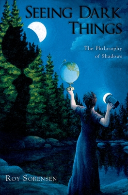 Seeing Dark Things: The Philosophy of Shadows - Sorensen, Roy