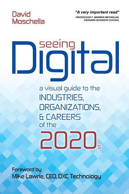 Seeing Digital: A Visual Guide to the Industries, Organizations, and Careers of the 2020s - Lawrie, Mike (Foreword by), and Moschella, David