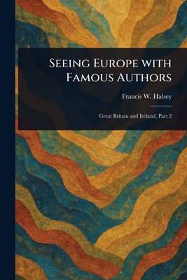 Seeing Europe With Famous Authors - Halsey, Francis W (Francis Whiting)