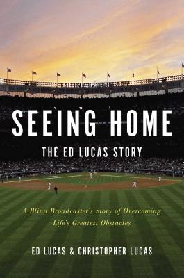 Seeing Home: The Ed Lucas Story: A Blind Broadcaster's Story of Overcoming Life's Greatest Obstacles - Lucas, Ed, and Lucas, Christopher