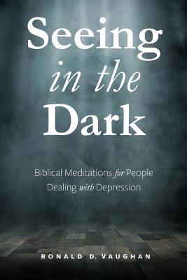 Seeing in the Dark: Biblical Meditations for People Dealing with Depression - Vaughan, Ronald D