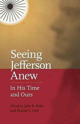 Seeing Jefferson Anew: In His Time and Ours - Boles, John B, Dr., Ph.D. (Editor), and Hall, Randal L, PH.D. (Editor)