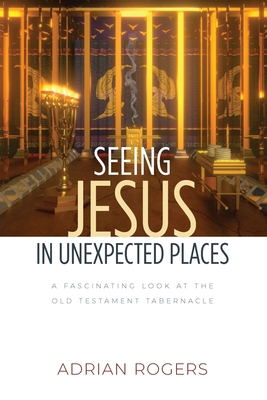 Seeing Jesus in Unexpected Places: A Fascinating Look at the Old Testament Tabernacle - Rogers, Adrian