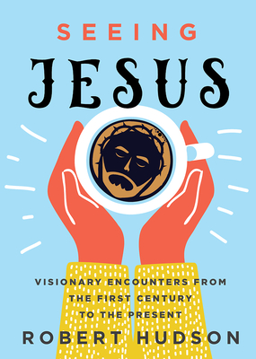 Seeing Jesus: Visionary Encounters from the First Century to the Present - Hudson, Robert