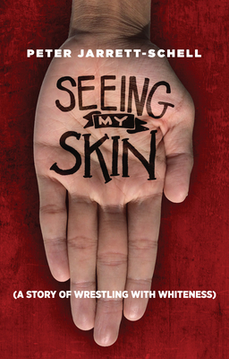 Seeing My Skin: A Story of Wrestling with Whiteness - Jarrett-Schell, Peter