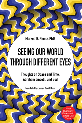 Seeing Our World Through Different Eyes: Thoughts on Space and Time, Abraham Lincoln, and God - Niemz, Markolf H, and Dunn, James David (Translated by)