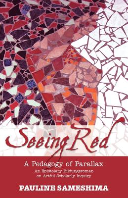 Seeing Red--A Pedagogy of Parallax: An Epistolary Bildungsroman on Artful Scholarly Inquiry - Sameshima, Pauline