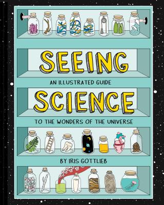 Seeing Science: An Illustrated Guide to the Wonders of the Universe (Illustrated Science Book, Science Picture Book for Kids, Science) - Gottlieb, Iris