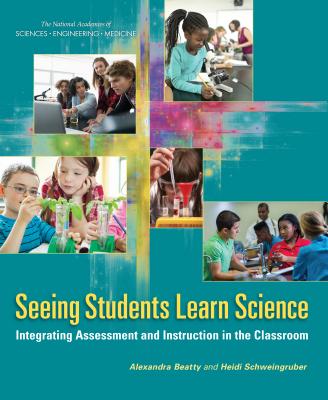 Seeing Students Learn Science: Integrating Assessment and Instruction in the Classroom - National Academies of Sciences Engineering and Medicine, and Division of Behavioral and Social Sciences and Education, and...