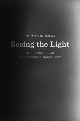 Seeing the Light: The Social Logic of Personal Discovery - Degloma, Thomas