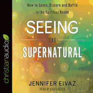 Seeing the Supernatural: How to Sense, Discern and Battle in the Spiritual Realm