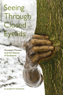 Seeing Through Closed Eyelids: Giuseppe Penone and the Nature of Sculpture - Mangini, Elizabeth