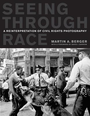 Seeing Through Race: A Reinterpretation of Civil Rights Photography - Berger, Martin A, and Garrow, David J (Foreword by)