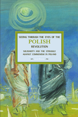 Seeing Through the Eyes of the Polish Revolution: Solidarity and the Struggle Against Communism in Poland - Bloom, Jack