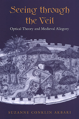 Seeing Through the Veil: Optical Theory and Medieval Allegory - Akbari, Suzanne Conklin