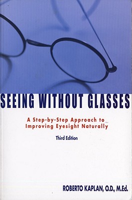 Seeing Without Glasses: A Step-By-Step Approach to Improving Eyesight Naturally - Kaplan, Roberto, O.D.