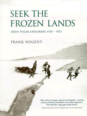Seek the Frozen Lands: Irish Polar Explorers 1740-1922 - Nugent, Frank