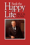 Seek the Happy Life - Dunn, Paul H.