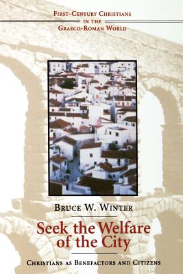 Seek the Welfare of the City: Christians as Benefactors and Citizens - Winter, Bruce W