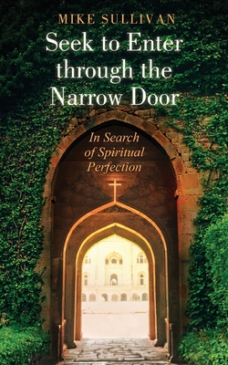 Seek to Enter through the Narrow Door: In Search of Spiritual Perfection - Sullivan, Mike