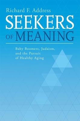 Seekers of Meaning: Baby Boomers, Judaism, and the Pursuit of Healthy Aging - Address, Richard F, Rabbi