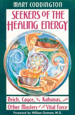 Seekers of the Healing Energy: Reich, Cayce, the Kahunas, and Other Masters of the Vital Force - Coddington, Mary