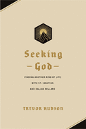 Seeking God: Finding Another Kind of Life with St Ignatius and Dallas Willard