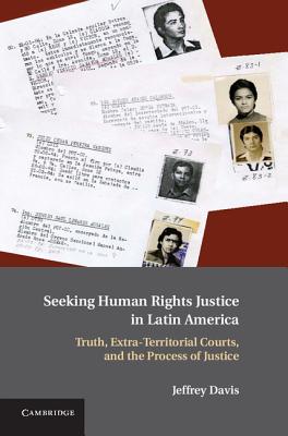 Seeking Human Rights Justice in Latin America: Truth, Extra-Territorial Courts, and the Process of Justice - Davis, Jeffrey