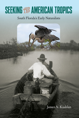 Seeking the American Tropics: South Florida's Early Naturalists - Kushlan, James a