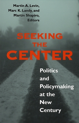 Seeking the Center: Politics and Policymaking at the New Century - Levin, Martin A (Contributions by), and Landy, Marc K (Contributions by), and Shapiro, Martin (Contributions by)