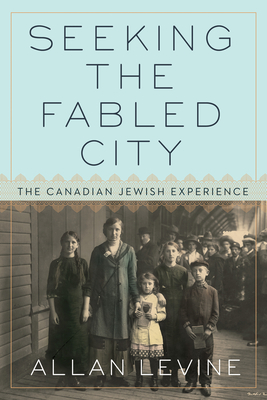 Seeking the Fabled City: The Canadian Jewish Experience - Levine, Allan