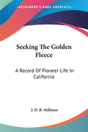 Seeking The Golden Fleece: A Record Of Pioneer Life In California