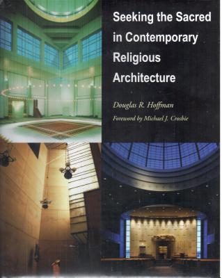 Seeking the Sacred in Contemporary Religious Architecture - Hoffman, Douglas (Contributions by), and Crosbie, Michael J (Foreword by)