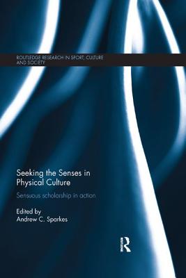 Seeking the Senses in Physical Culture: Sensuous scholarship in action - Sparkes, Andrew C. (Editor)