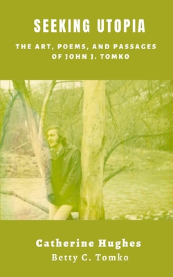 Seeking Utopia: The Art, Poems, and Passages of John J. Tomko - Tomko, Betty C, and Hughes, Catherine