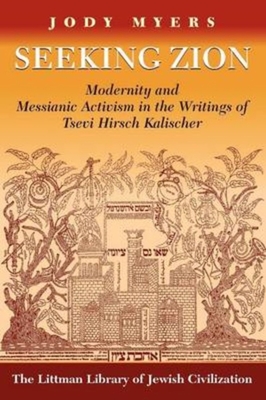 Seeking Zion: Modernity and Messianic Activity in the Writings of Tsevi Hirsch Kalischer - Myers, Jody