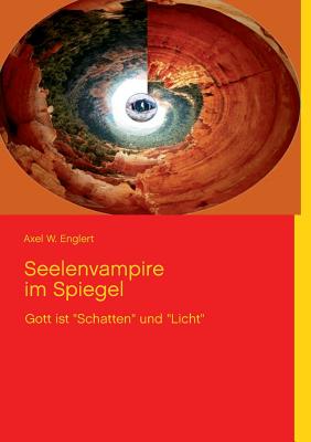 Seelenvampire im Spiegel: Gott ist "Schatten" und "Licht" - Englert, Axel W