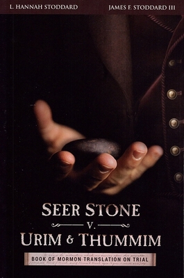 Seer Stone v. Urim and Thummim: Book of Mormon Translation on Trial - Stoddard, L Hannah, and Stoddard, James Franklin, III