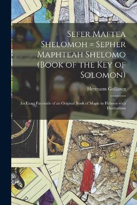 Sefer Maftea Shelomoh = Sepher Maphteah Shelomo (Book of the Key of Solomon): An exact facsimile of an original book of magic in Hebrew with illustrations - Gollancz, Hermann