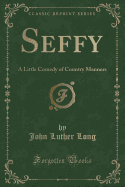 Seffy: A Little Comedy of Country Manners (Classic Reprint)