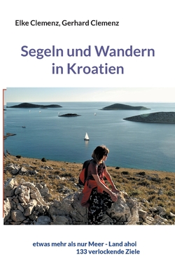 Segeln und Wandern in Kroatien: etwas mehr als nur Meer - Land ahoi aktuell 150 verlockende Ziele - Clemenz, Elke, and Clemenz, Gerhard