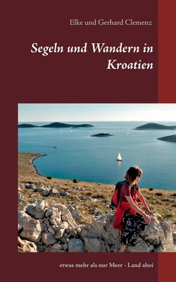 Segeln und Wandern in Kroatien: etwas mehr als nur Meer - Land ahoi - Clemenz, Elke, and Clemenz, Gerhard