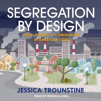 Segregation by Design: Local Politics and Inequality in American Cities - Trounstine, Jessica, and Gibel, Rebecca (Read by)