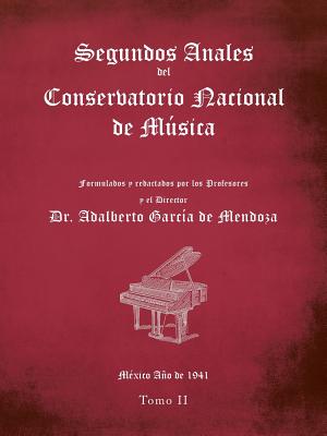 Segundos Anales del Conservatorio Nacional de Msica: Formulados Y Redactados Por Los Profesores. M?xico Ao de 1941. Tomo II - de Mendoza, Adalberto Garc?a, Dr.