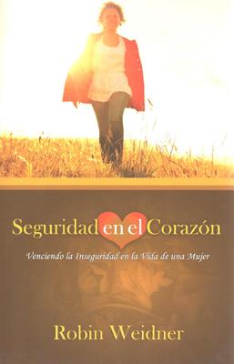 Seguridad En Al Corazon (Secure in Heart): Venciendo La Inseguridad En La Vida de Una Mujer (Overcoming Insecurity in a Woman's Life): Venciendo La Inseguridad En La Vida de Una Mujer (Overcoming Insecurity in a Woman's Life) - Weidner, Robin