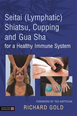 Seitai (Lymphatic) Shiatsu, Cupping and Gua Sha for a Healthy Immune System - Gold, Richard, and Kaptchuk, Ted (Foreword by)