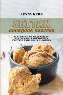 Seitan Cookbook Recipes: Flavorful No-Meat Seitan Recipes that Are High in Protein and Low in Calories