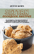 Seitan Cookbook Recipes: Flavorful No-Meat Seitan Recipes that Are High in Protein and Low in Calories